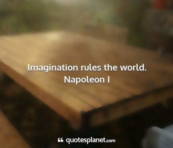 Napoleon i - imagination rules the world....