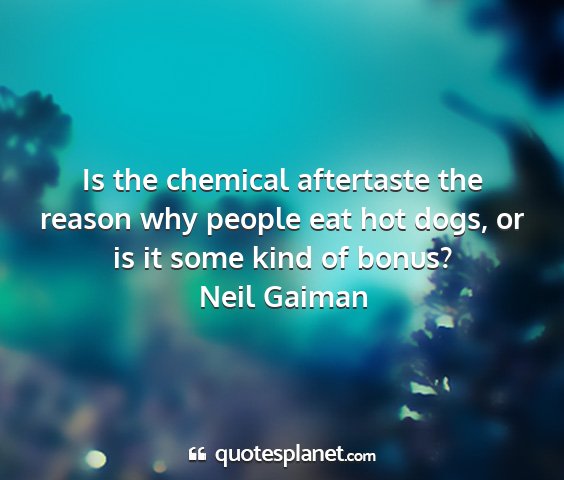 Neil gaiman - is the chemical aftertaste the reason why people...