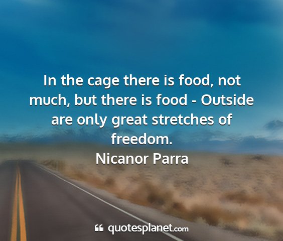 Nicanor parra - in the cage there is food, not much, but there is...