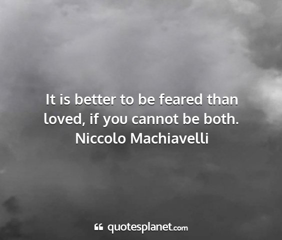 Niccolo machiavelli - it is better to be feared than loved, if you...
