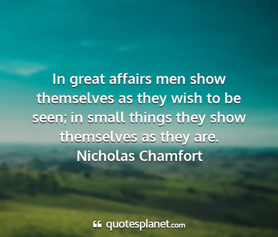 Nicholas chamfort - in great affairs men show themselves as they wish...