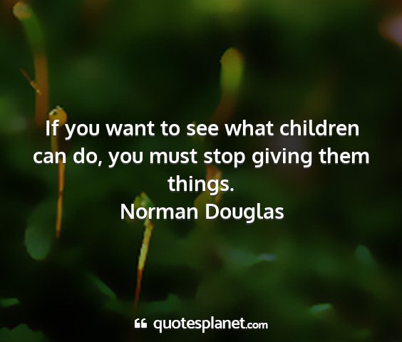 Norman douglas - if you want to see what children can do, you must...