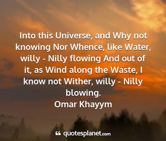 Omar khayym - into this universe, and why not knowing nor...