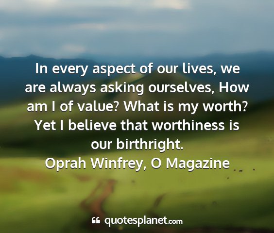 Oprah winfrey, o magazine - in every aspect of our lives, we are always...
