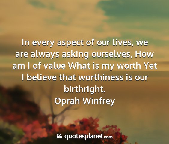 Oprah winfrey - in every aspect of our lives, we are always...