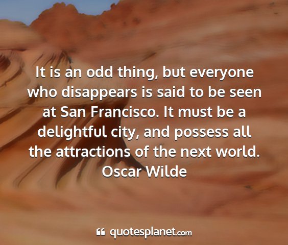 Oscar wilde - it is an odd thing, but everyone who disappears...