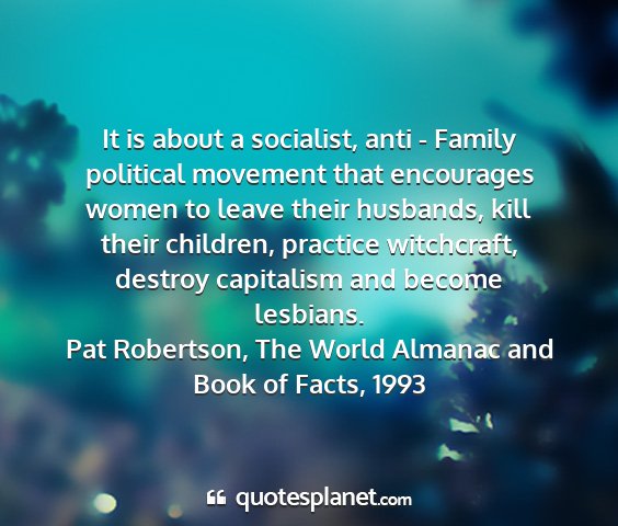 Pat robertson, the world almanac and book of facts, 1993 - it is about a socialist, anti - family political...