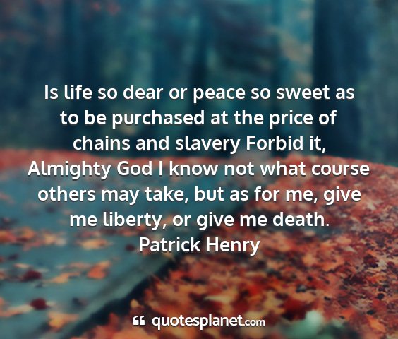 Patrick henry - is life so dear or peace so sweet as to be...