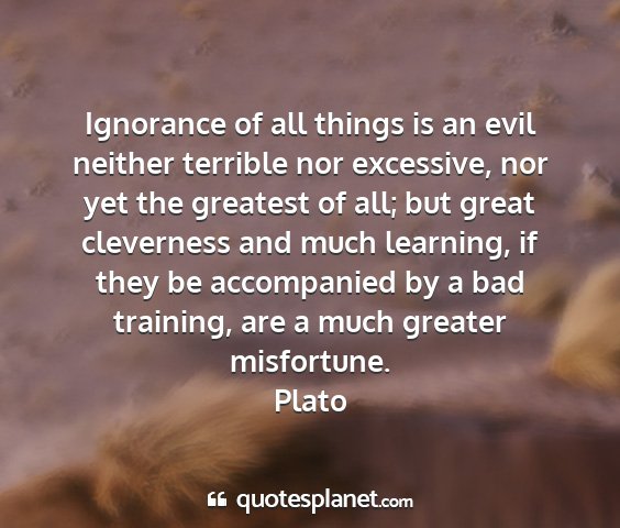 Plato - ignorance of all things is an evil neither...