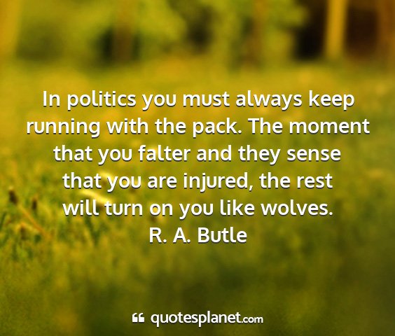 R. a. butle - in politics you must always keep running with the...