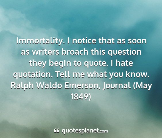 Ralph waldo emerson, journal (may 1849) - immortality. i notice that as soon as writers...