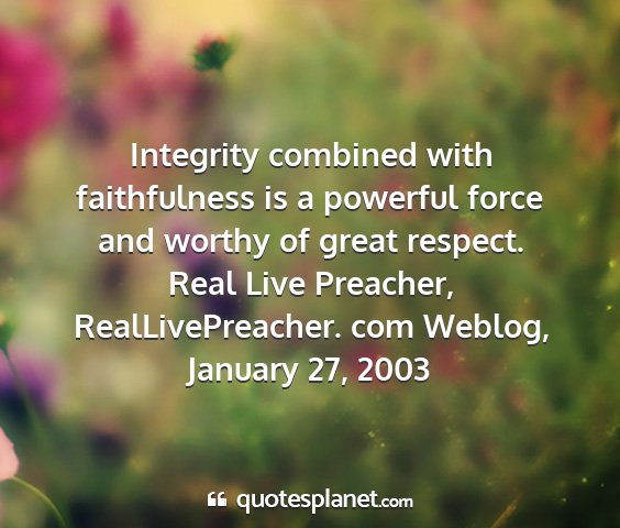 Real live preacher, reallivepreacher. com weblog, january 27, 2003 - integrity combined with faithfulness is a...