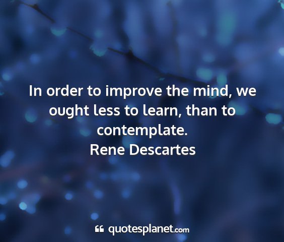 Rene descartes - in order to improve the mind, we ought less to...