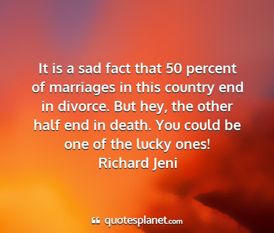 Richard jeni - it is a sad fact that 50 percent of marriages in...