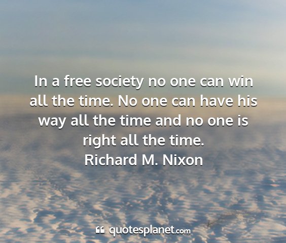 Richard m. nixon - in a free society no one can win all the time. no...