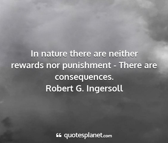 Robert g. ingersoll - in nature there are neither rewards nor...