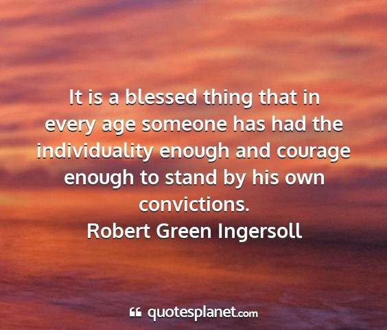 Robert green ingersoll - it is a blessed thing that in every age someone...
