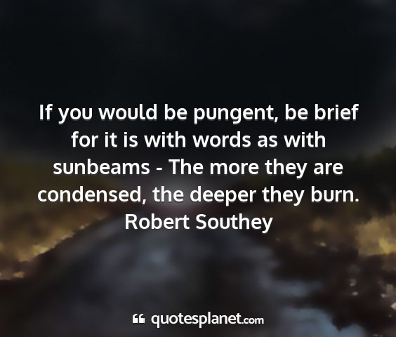Robert southey - if you would be pungent, be brief for it is with...