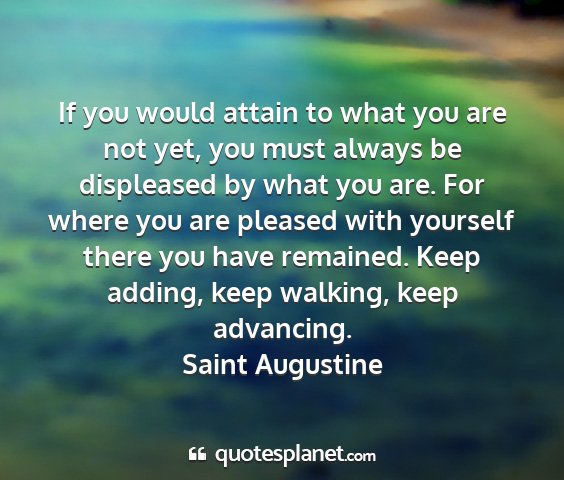 Saint augustine - if you would attain to what you are not yet, you...