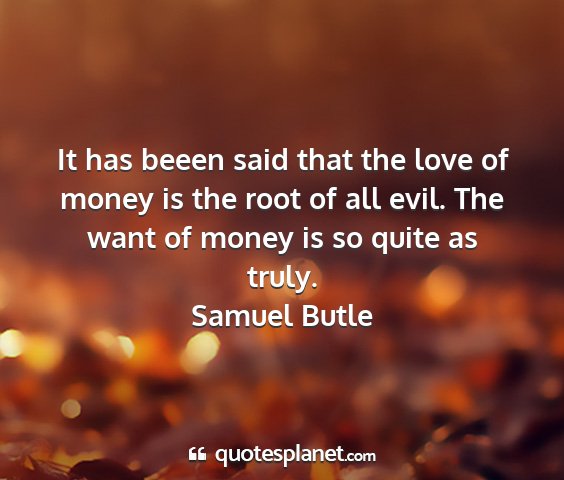 Samuel butle - it has beeen said that the love of money is the...