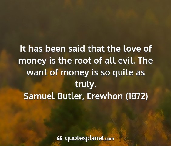 Samuel butler, erewhon (1872) - it has been said that the love of money is the...