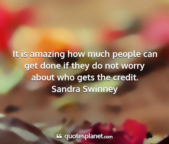 Sandra swinney - it is amazing how much people can get done if...