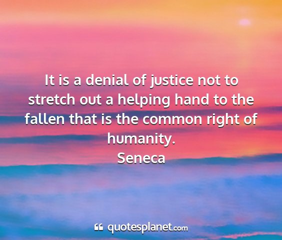 Seneca - it is a denial of justice not to stretch out a...