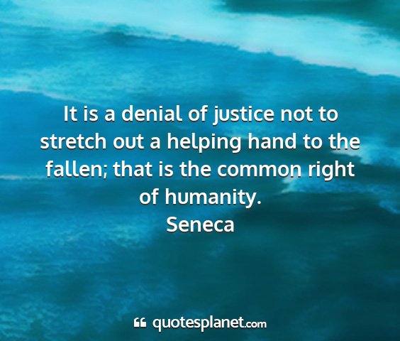 Seneca - it is a denial of justice not to stretch out a...