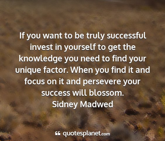 Sidney madwed - if you want to be truly successful invest in...