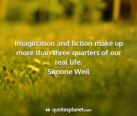 Simone weil - imagination and fiction make up more than three...