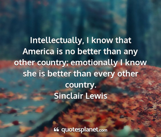 Sinclair lewis - intellectually, i know that america is no better...