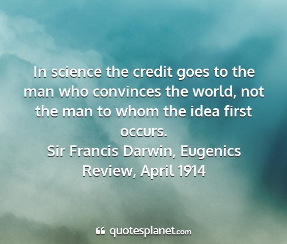 Sir francis darwin, eugenics review, april 1914 - in science the credit goes to the man who...