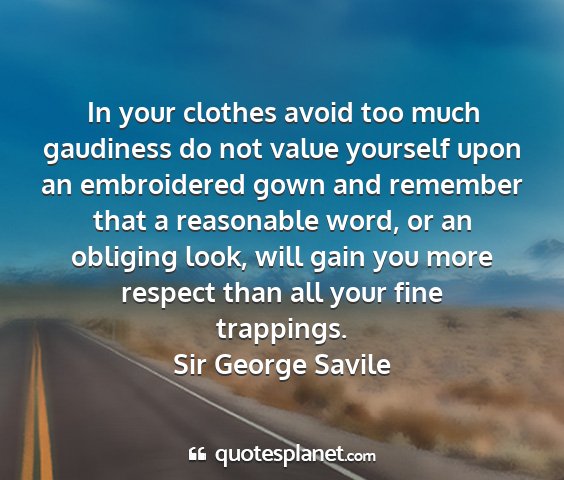 Sir george savile - in your clothes avoid too much gaudiness do not...