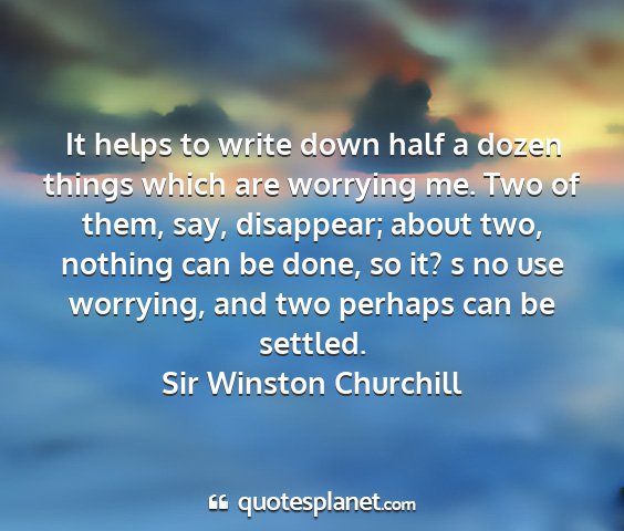 Sir winston churchill - it helps to write down half a dozen things which...