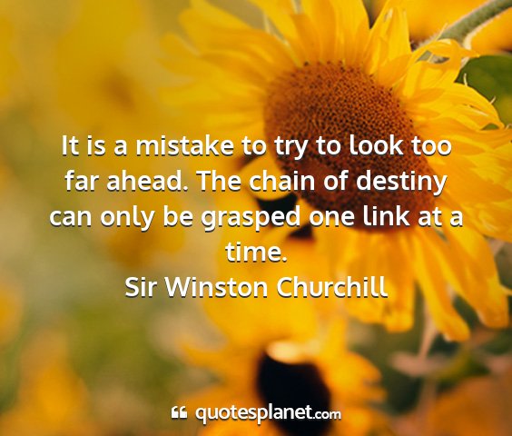 Sir winston churchill - it is a mistake to try to look too far ahead. the...