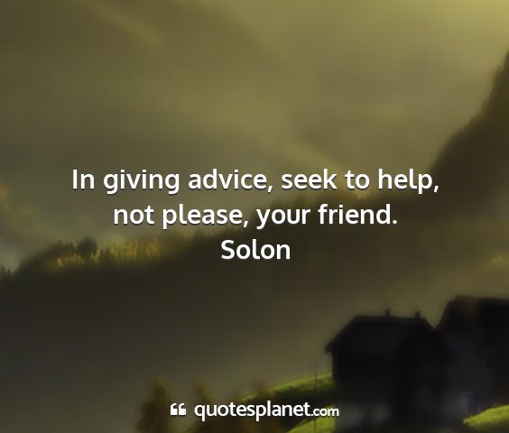 Solon - in giving advice, seek to help, not please, your...