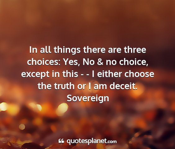 Sovereign - in all things there are three choices: yes, no &...