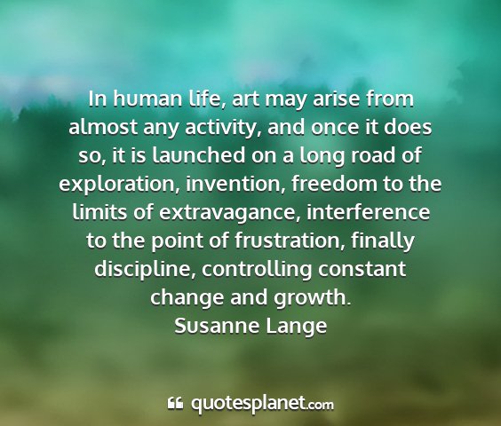 Susanne lange - in human life, art may arise from almost any...