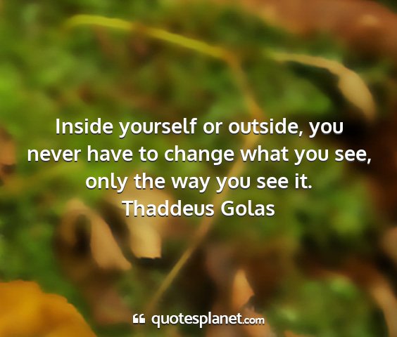 Thaddeus golas - inside yourself or outside, you never have to...