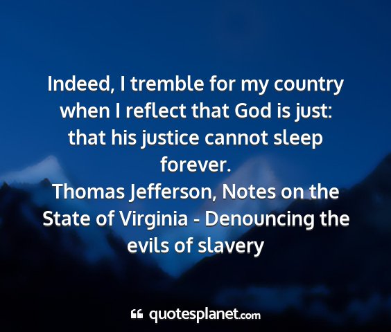 Thomas jefferson, notes on the state of virginia - denouncing the evils of slavery - indeed, i tremble for my country when i reflect...