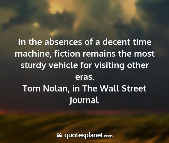 Tom nolan, in the wall street journal - in the absences of a decent time machine, fiction...