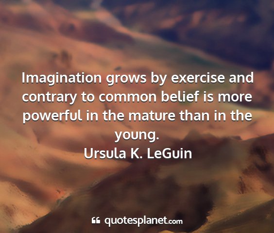 Ursula k. leguin - imagination grows by exercise and contrary to...