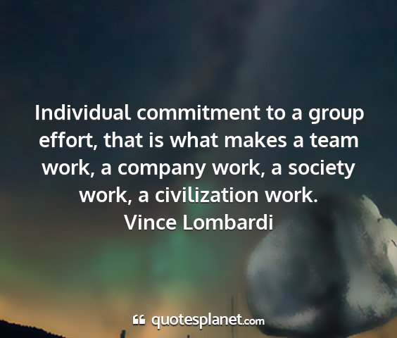 Vince lombardi - individual commitment to a group effort, that is...