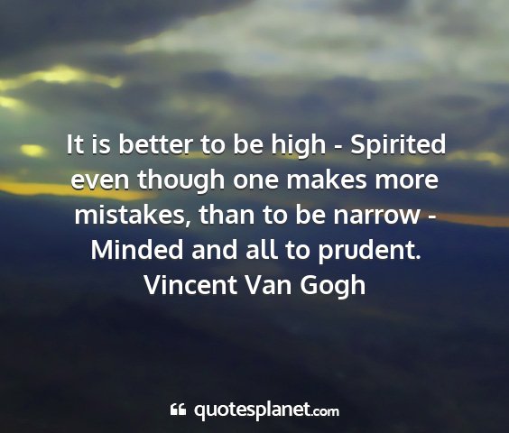 Vincent van gogh - it is better to be high - spirited even though...
