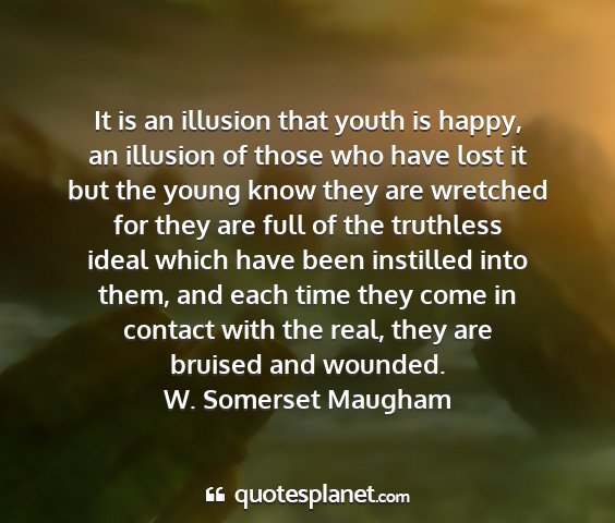 W. somerset maugham - it is an illusion that youth is happy, an...