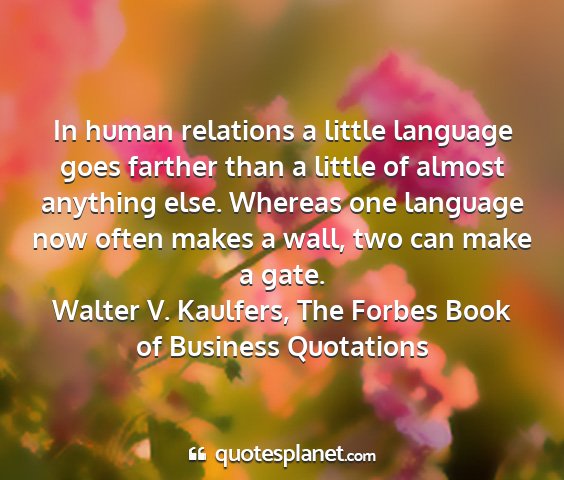 Walter v. kaulfers, the forbes book of business quotations - in human relations a little language goes farther...