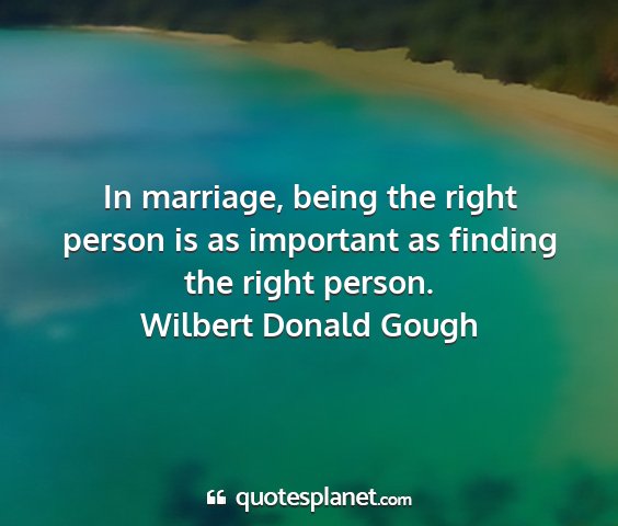 Wilbert donald gough - in marriage, being the right person is as...