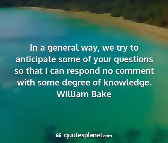 William bake - in a general way, we try to anticipate some of...