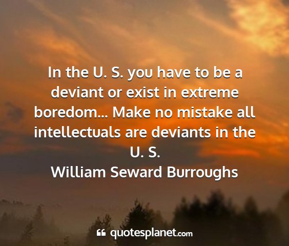 William seward burroughs - in the u. s. you have to be a deviant or exist in...