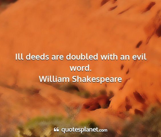 William shakespeare - ill deeds are doubled with an evil word....